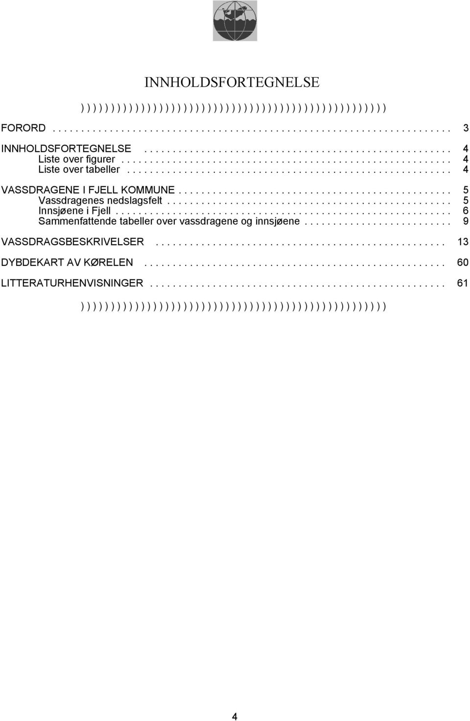 .. 5 Innsjøene i Fjell... 6 Sammenfattende tabeller over vassdragene og innsjøene... 9 VASSDRAGSBESKRIVELSER.