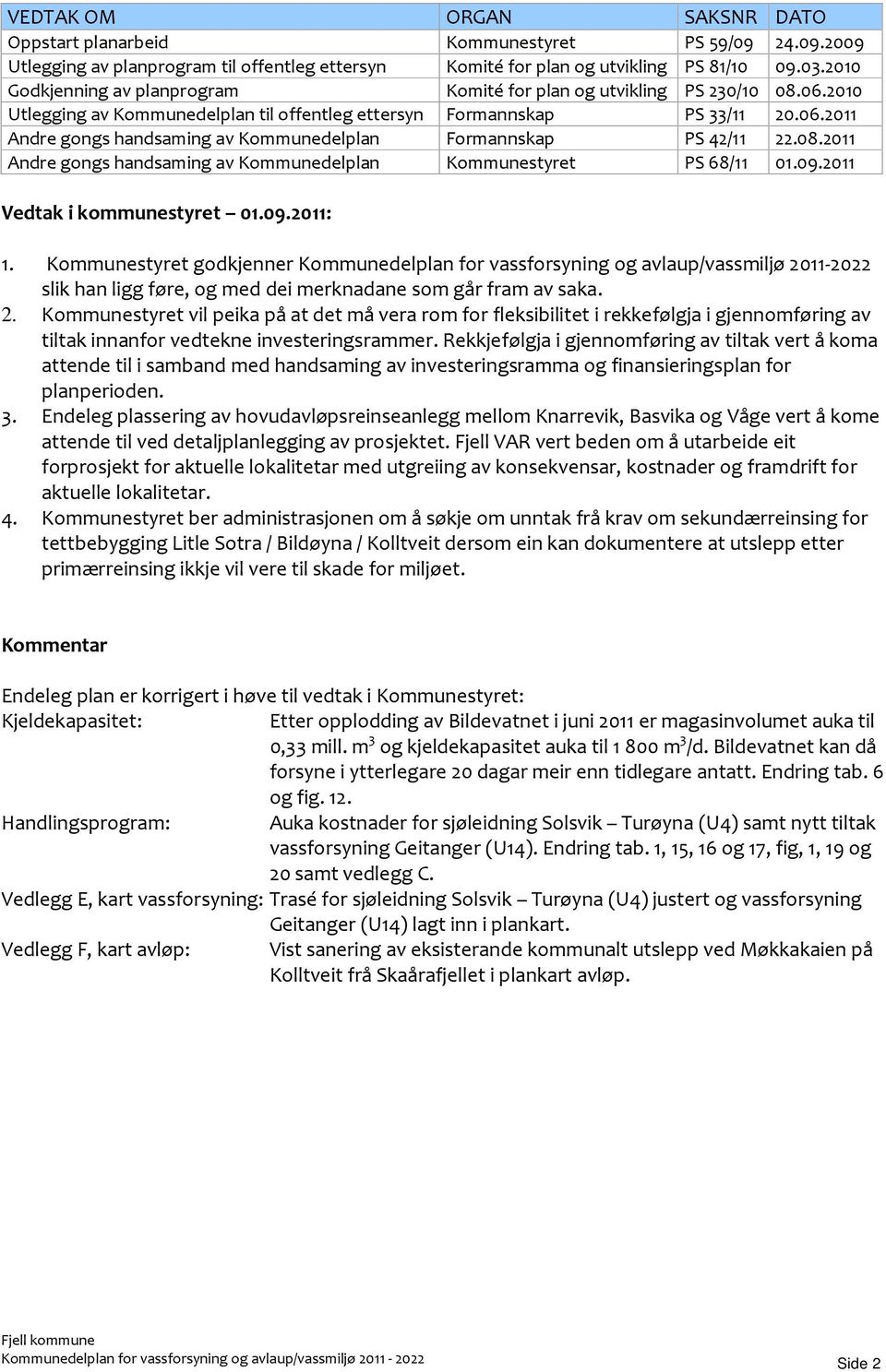 08.2011 Andre gongs handsaming av Kommunedelplan Kommunestyret PS 68/11 01.09.2011 Vedtak i kommunestyret 01.09.2011: 1.