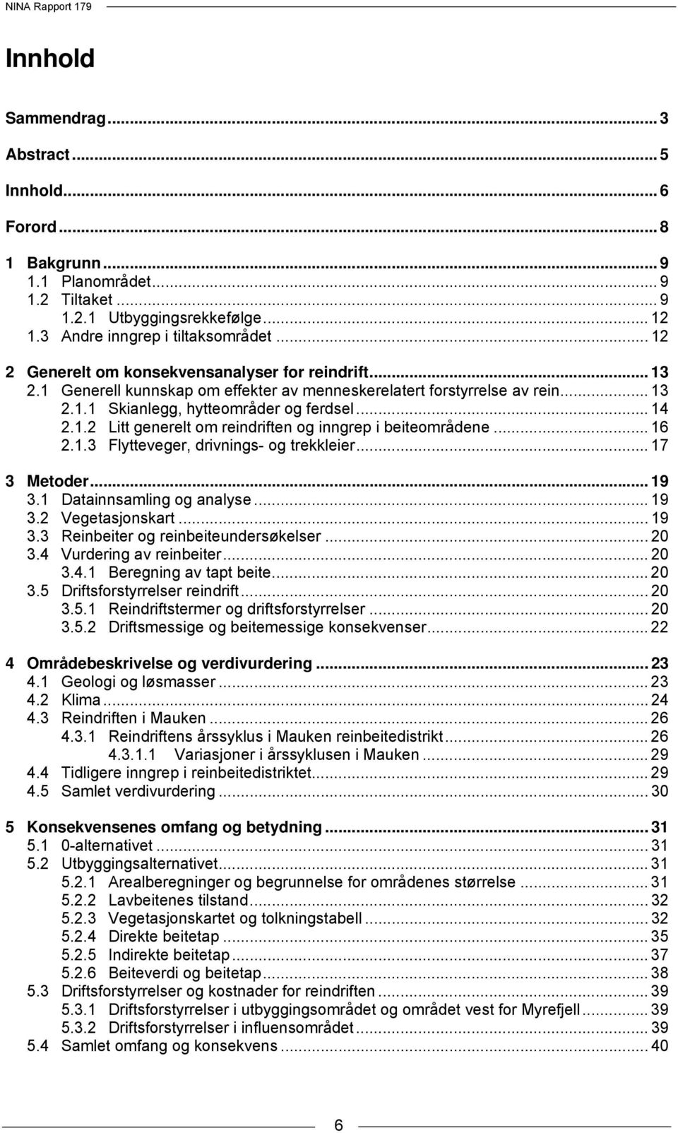 .. 16 2.1.3 Flytteveger, drivnings- og trekkleier... 17 3 Metoder... 19 3.1 Datainnsamling og analyse... 19 3.2 Vegetasjonskart... 19 3.3 Reinbeiter og reinbeiteundersøkelser... 20 3.