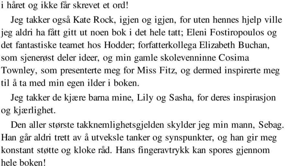 forfatterkollega Elizabeth Buchan, som sjenerøst deler ideer, og min gamle skolevenninne Cosima Townley, som presenterte meg for Miss Fitz, og dermed inspirerte meg til å ta med