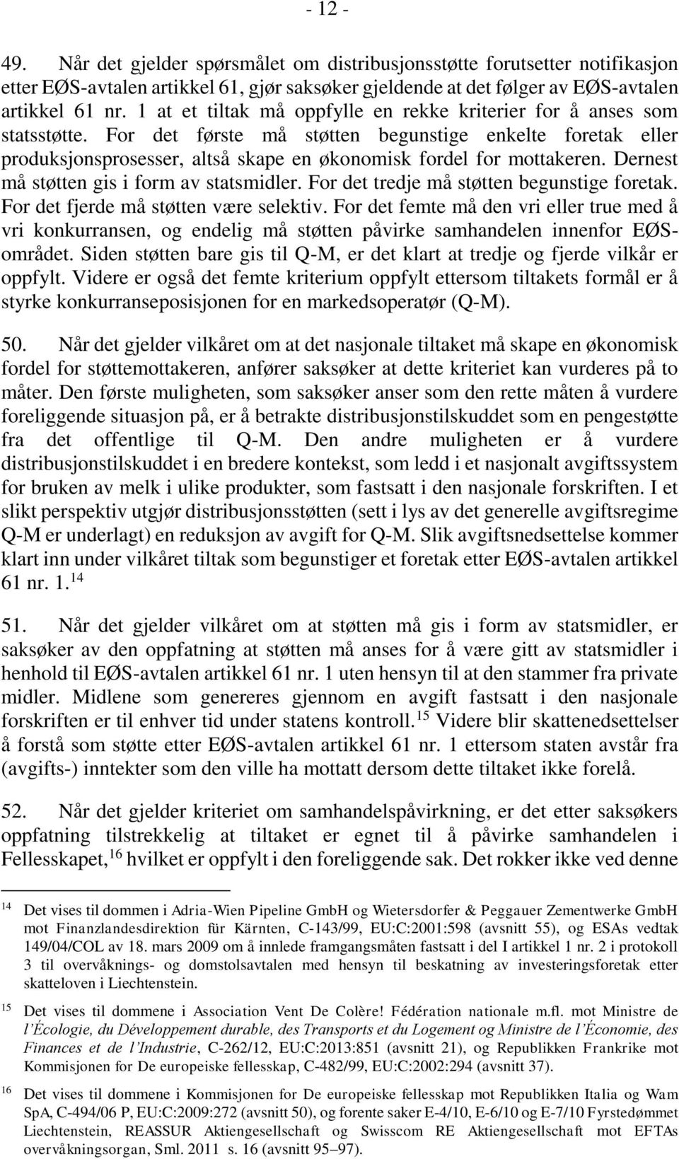 For det første må støtten begunstige enkelte foretak eller produksjonsprosesser, altså skape en økonomisk fordel for mottakeren. Dernest må støtten gis i form av statsmidler.