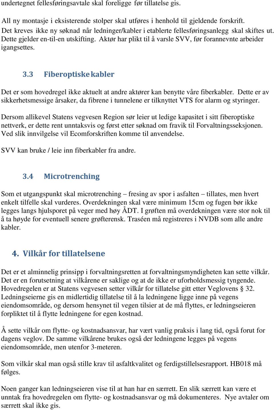 Aktør har plikt til å varsle SVV, før forannevnte arbeider igangsettes. 3.3 Fiberoptiske kabler Det er som hovedregel ikke aktuelt at andre aktører kan benytte våre fiberkabler.