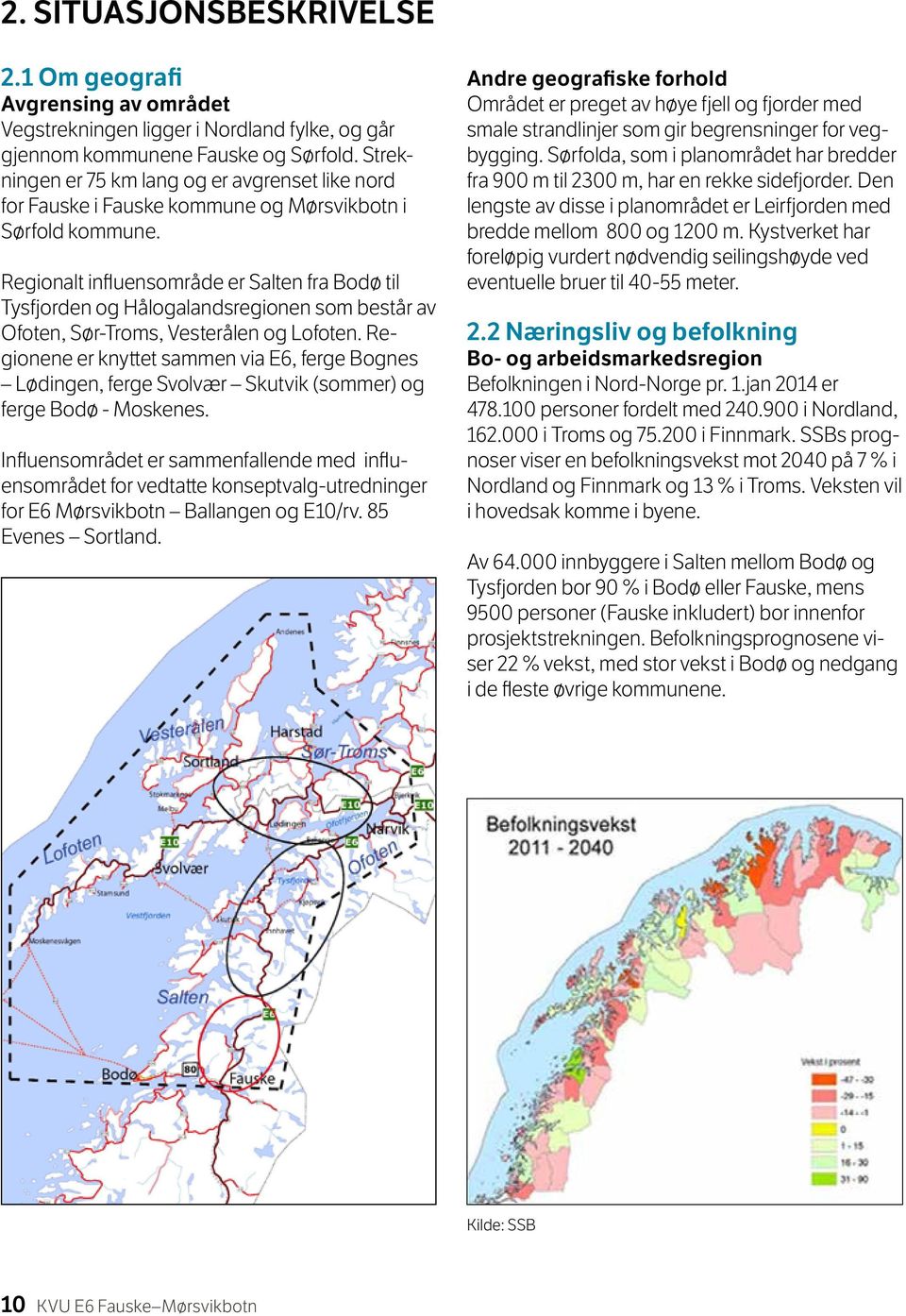 Regionalt influensområde er Salten fra Bodø til Tysfjorden og Hålogalandsregionen som består av Ofoten, Sør-Troms, Vesterålen og Lofoten.