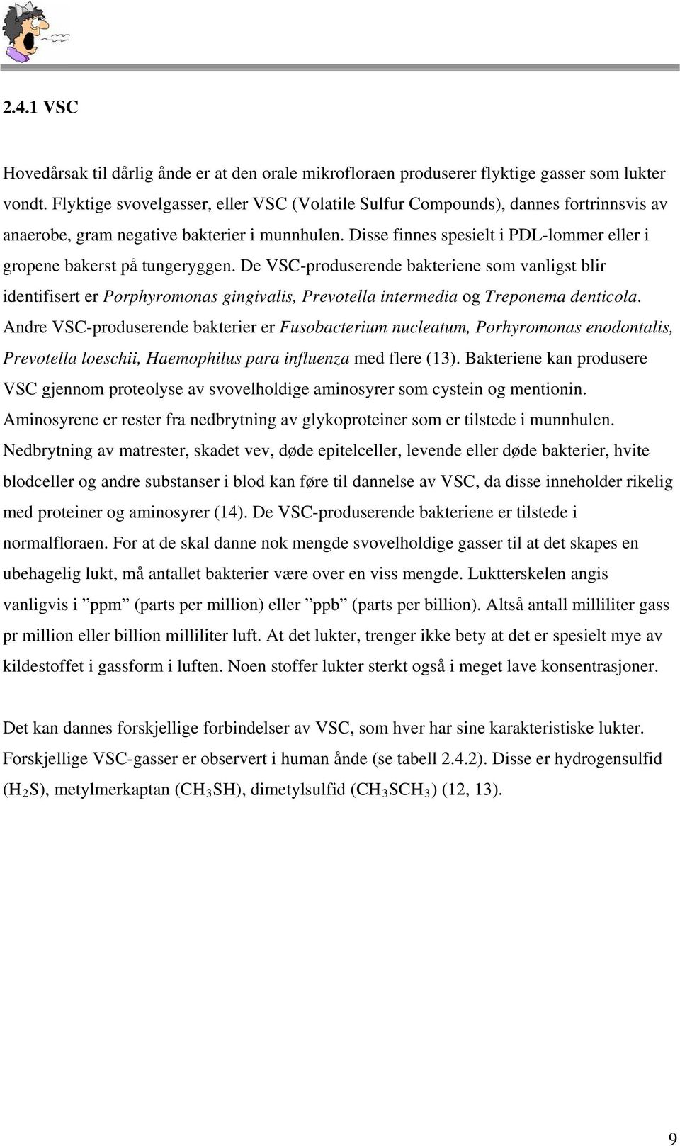 Disse finnes spesielt i PDL-lommer eller i gropene bakerst på tungeryggen.