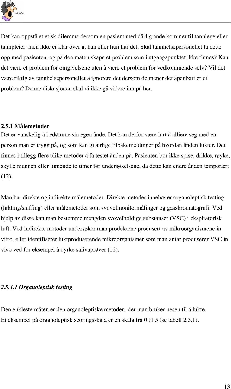 Kan det være et problem for omgivelsene uten å være et problem for vedkommende selv? Vil det være riktig av tannhelsepersonellet å ignorere det dersom de mener det åpenbart er et problem?