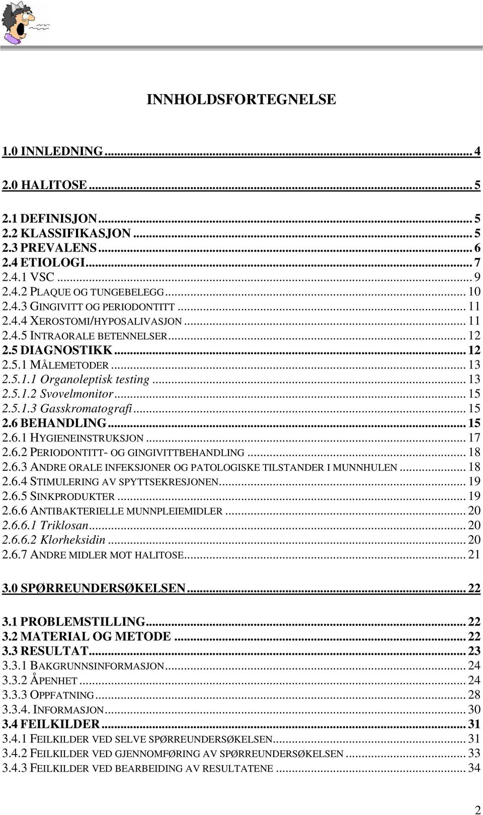 .. 15 2.6 BEHANDLING... 15 2.6.1 HYGIENEINSTRUKSJON... 17 2.6.2 PERIODONTITT- OG GINGIVITTBEHANDLING... 18 2.6.3 ANDRE ORALE INFEKSJONER OG PATOLOGISKE TILSTANDER I MUNNHULEN... 18 2.6.4 STIMULERING AV SPYTTSEKRESJONEN.