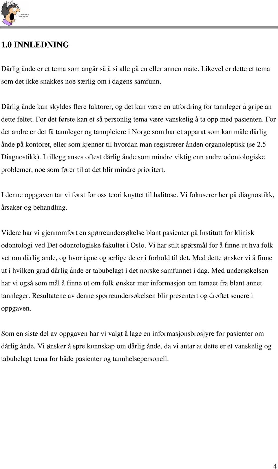 For det andre er det få tannleger og tannpleiere i Norge som har et apparat som kan måle dårlig ånde på kontoret, eller som kjenner til hvordan man registrerer ånden organoleptisk (se 2.