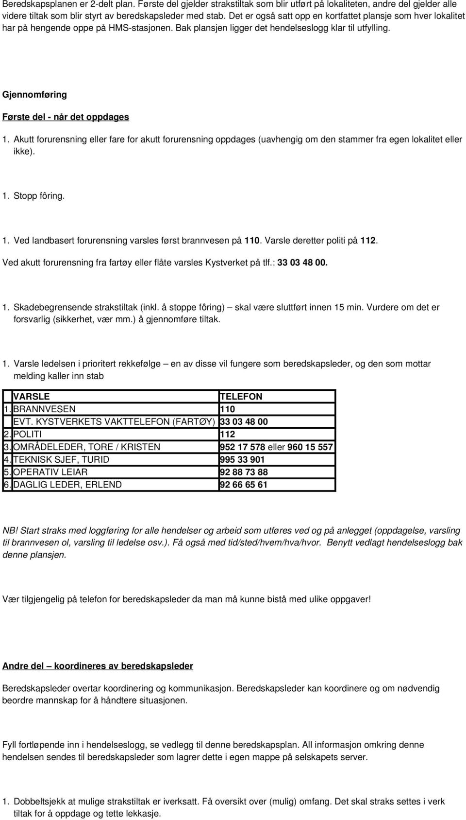 Gjennomføring Første del - når det oppdages 1. Akutt forurensning eller fare for akutt forurensning oppdages (uavhengig om den stammer fra egen lokalitet eller ikke). 1. Stopp fôring. 1. Ved landbasert forurensning varsles først brannvesen på 110.