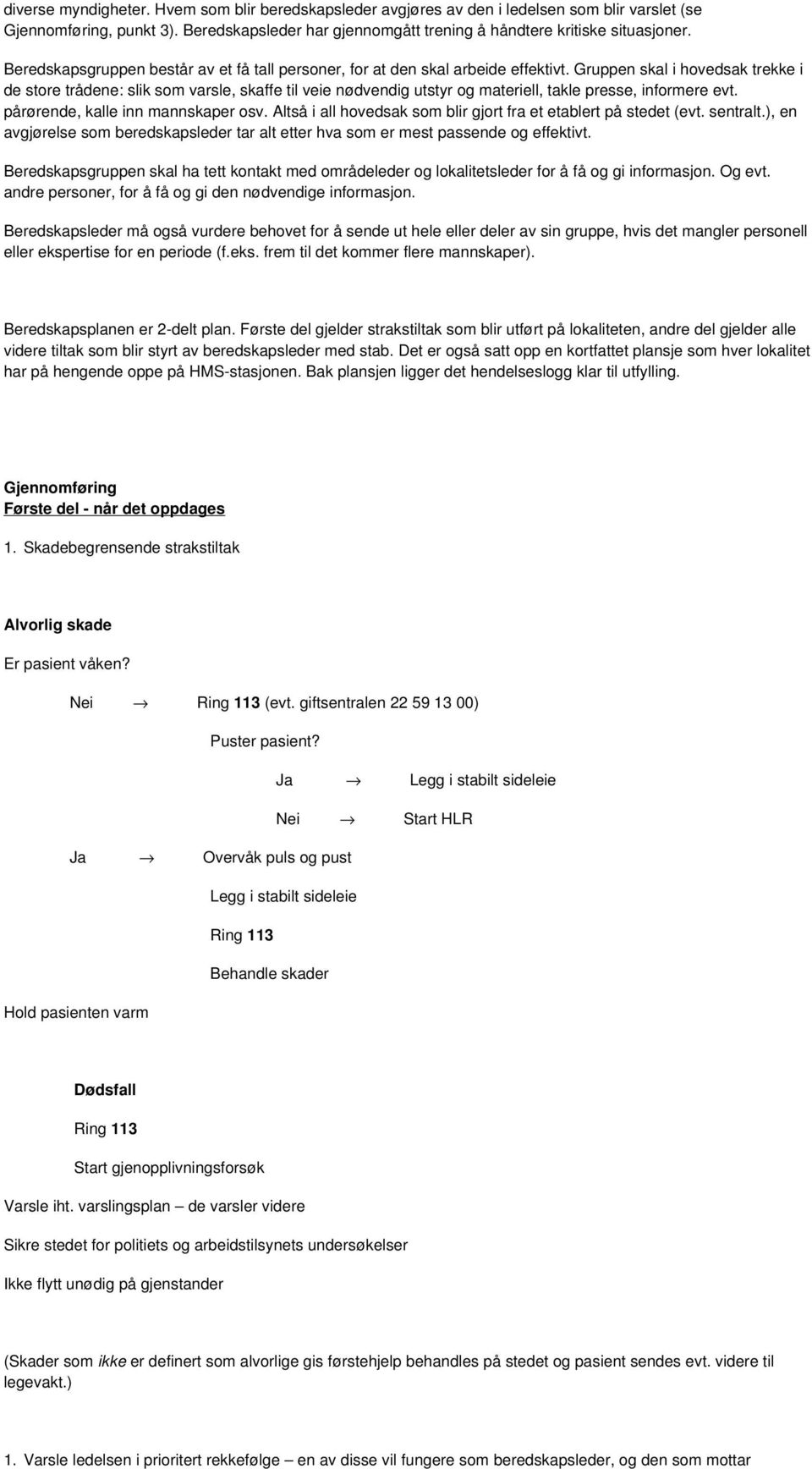 Gruppen skal i hovedsak trekke i de store trådene: slik som varsle, skaffe til veie nødvendig utstyr og materiell, takle presse, informere evt. pårørende, kalle inn mannskaper osv.