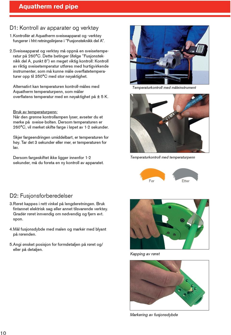 Dette betinger (ifølge Fusjonsteknikk del A, punkt 8 ) en meget viktig kontroll: Kontroll av riktig sveisetemperatur utføres med hurtigvirkende instrumenter, som må kunne måle overflatetemperaturer