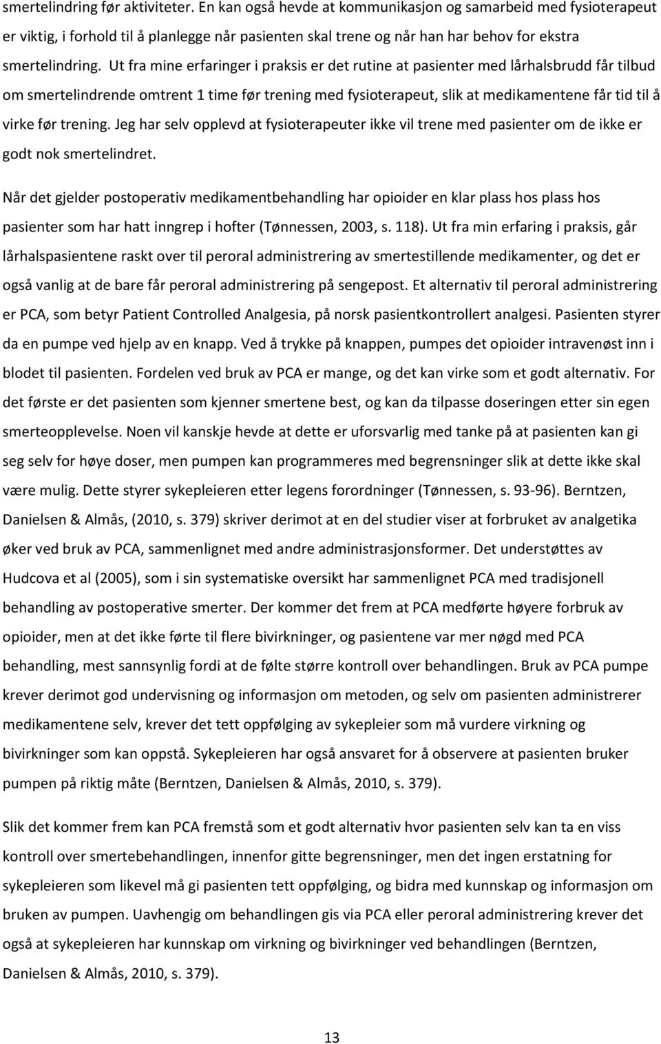 Ut fra mine erfaringer i praksis er det rutine at pasienter med lårhalsbrudd får tilbud om smertelindrende omtrent 1 time før trening med fysioterapeut, slik at medikamentene får tid til å virke før