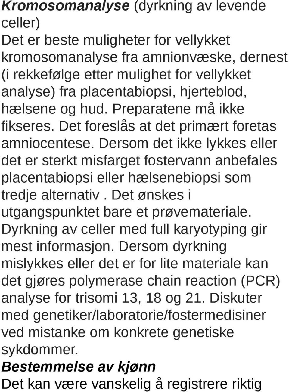 Dersom det ikke lykkes eller det er sterkt misfarget fostervann anbefales placentabiopsi eller hælsenebiopsi som tredje alternativ. Det ønskes i utgangspunktet bare et prøvemateriale.