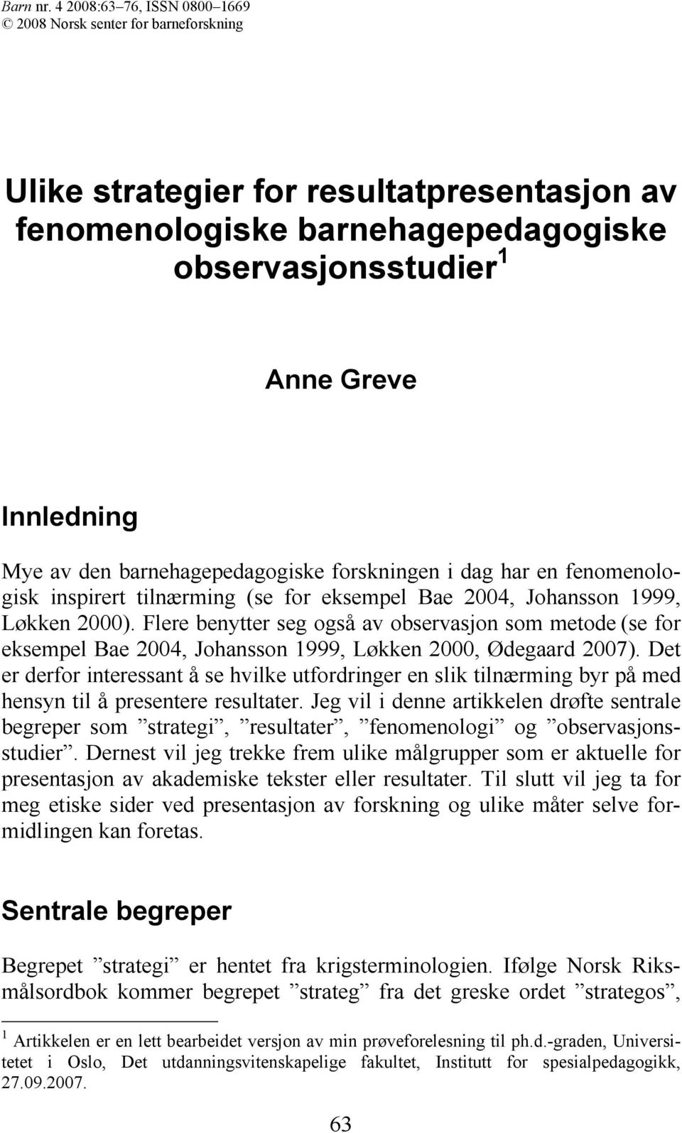 barnehagepedagogiske forskningen i dag har en fenomenologisk inspirert tilnærming (se for eksempel Bae 2004, Johansson 1999, Løkken 2000).