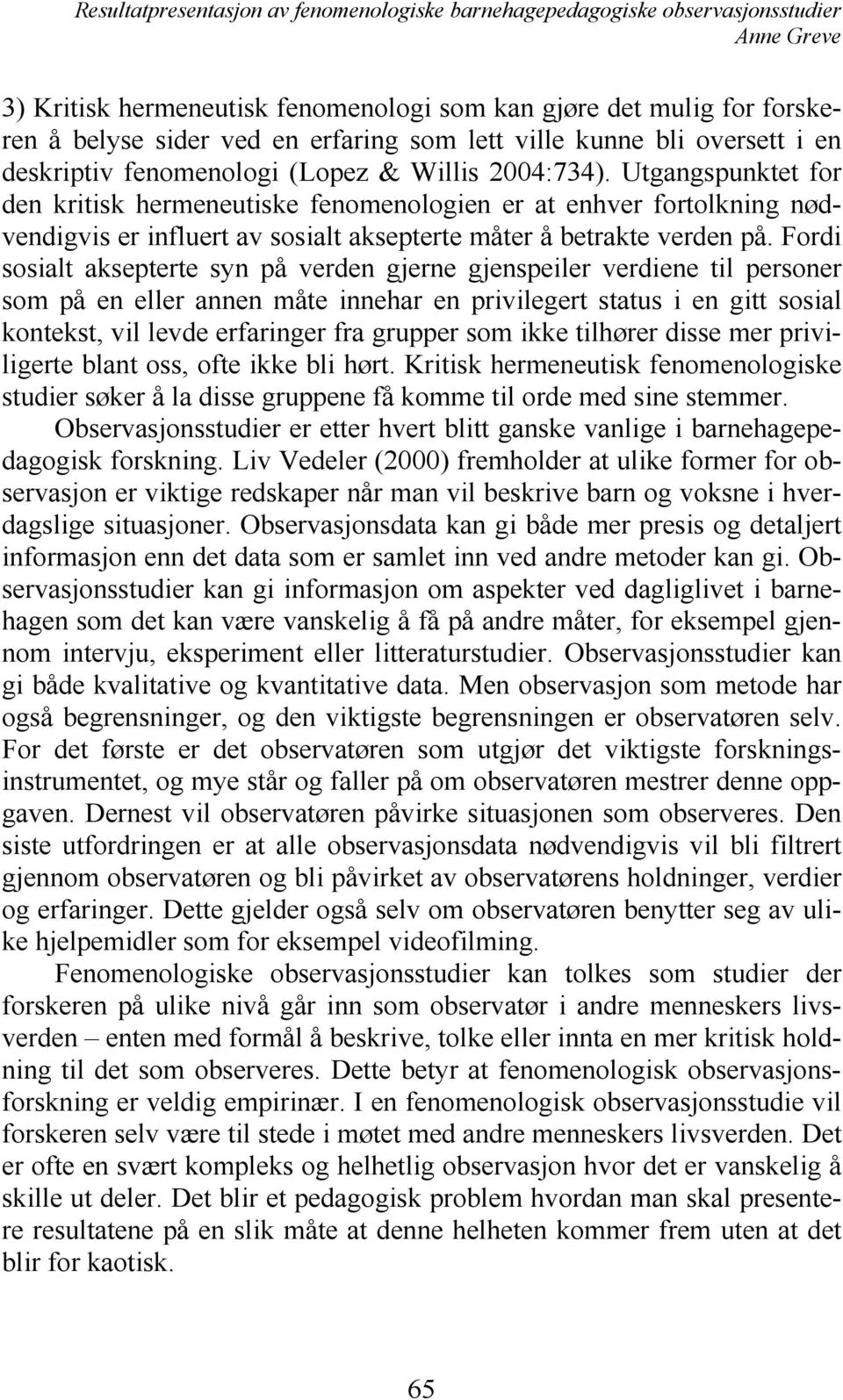 Fordi sosialt aksepterte syn på verden gjerne gjenspeiler verdiene til personer som på en eller annen måte innehar en privilegert status i en gitt sosial kontekst, vil levde erfaringer fra grupper