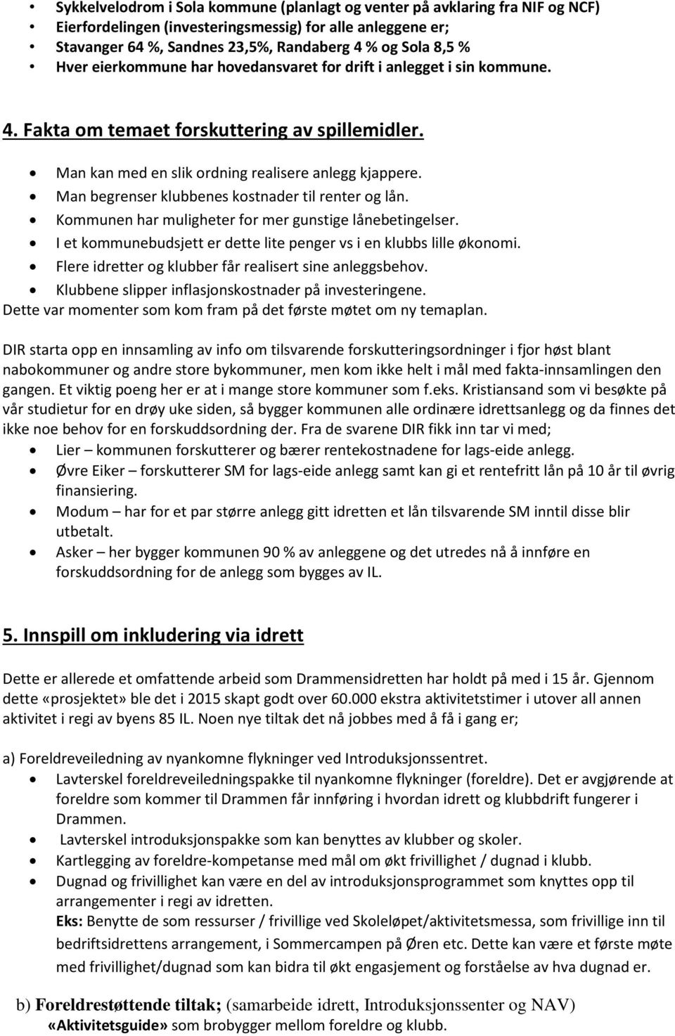 Man begrenser klubbenes kostnader til renter og lån. Kommunen har muligheter for mer gunstige lånebetingelser. I et kommunebudsjett er dette lite penger vs i en klubbs lille økonomi.