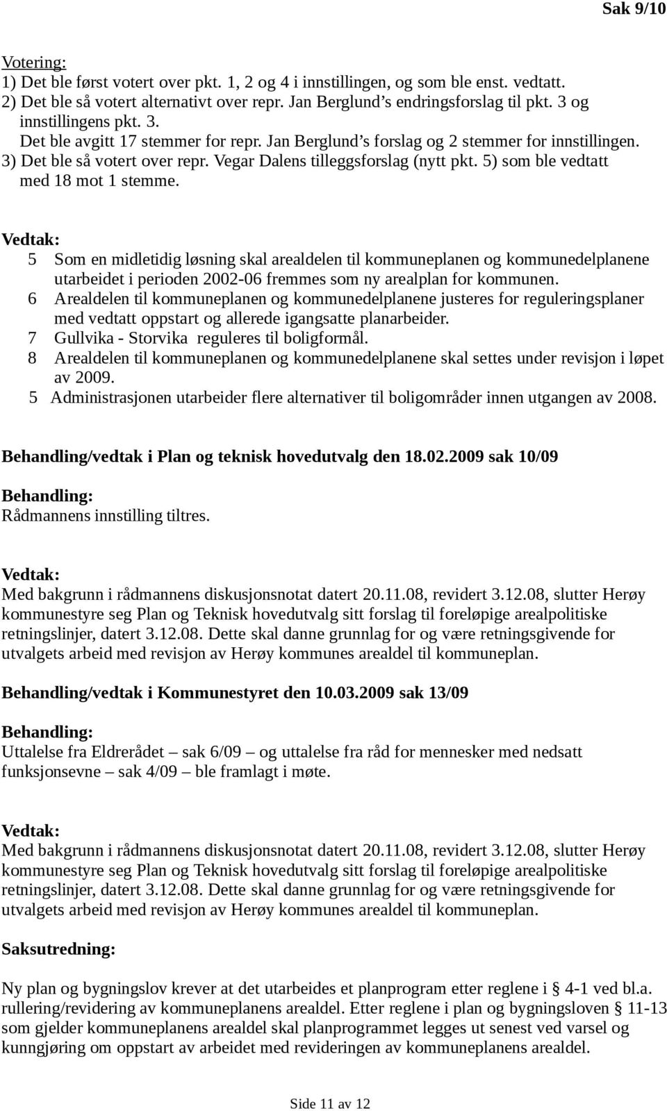 5) som ble vedtatt med 18 mot 1 stemme. Vedtak: 5 Som en midletidig løsning skal arealdelen til kommuneplanen og kommunedelplanene utarbeidet i perioden 2002-06 fremmes som ny arealplan for kommunen.