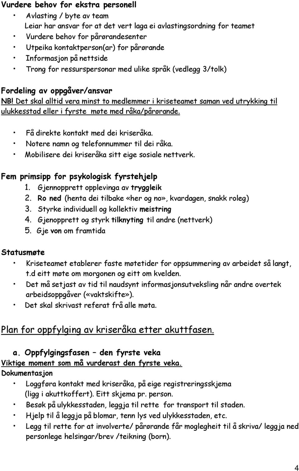 Det skal alltid vera minst to medlemmer i kriseteamet saman ved utrykking til ulukkesstad eller i fyrste møte med råka/pårørande. Få direkte kontakt med dei kriseråka.