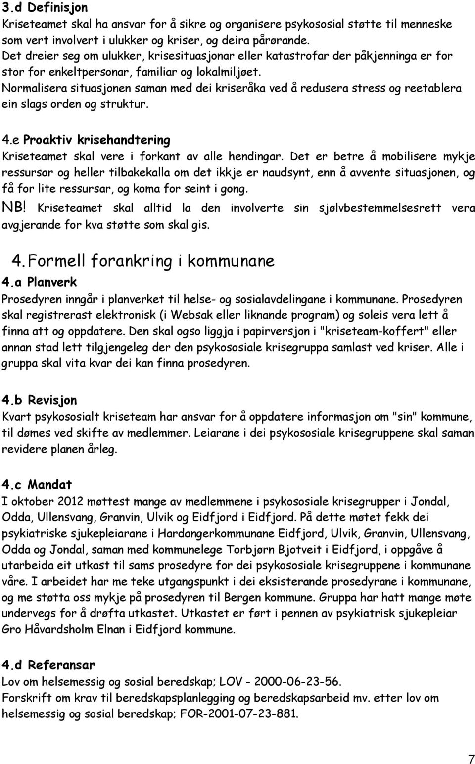 Normalisera situasjonen saman med dei kriseråka ved å redusera stress og reetablera ein slags orden og struktur. 4.e Proaktiv krisehandtering Kriseteamet skal vere i forkant av alle hendingar.