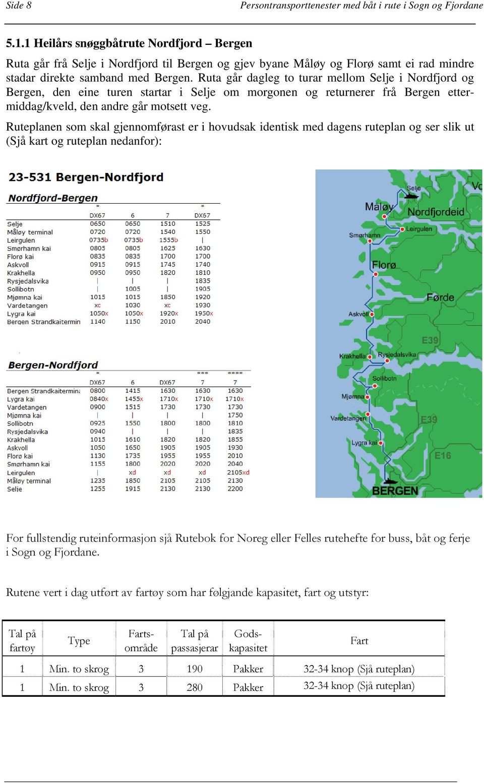 Ruta går dagleg to turar mellom Selje i Nordfjord og Bergen, den eine turen startar i Selje om morgonen og returnerer frå Bergen ettermiddag/kveld, den andre går motsett veg.