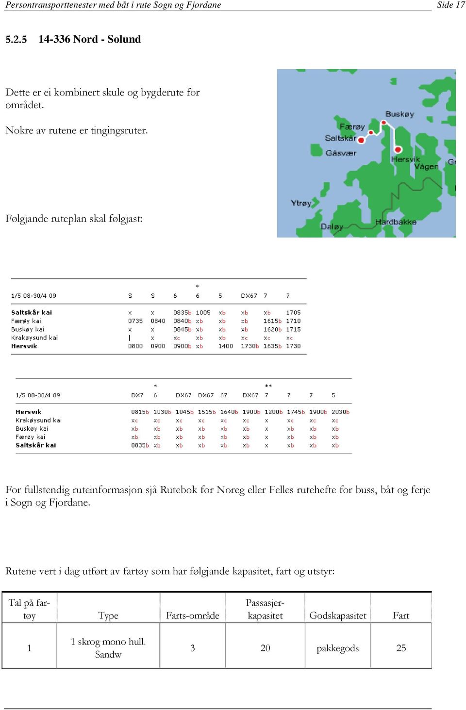 Følgjande ruteplan skal følgjast: For fullstendig ruteinformasjon sjå Rutebok for Noreg eller Felles rutehefte for buss, båt og