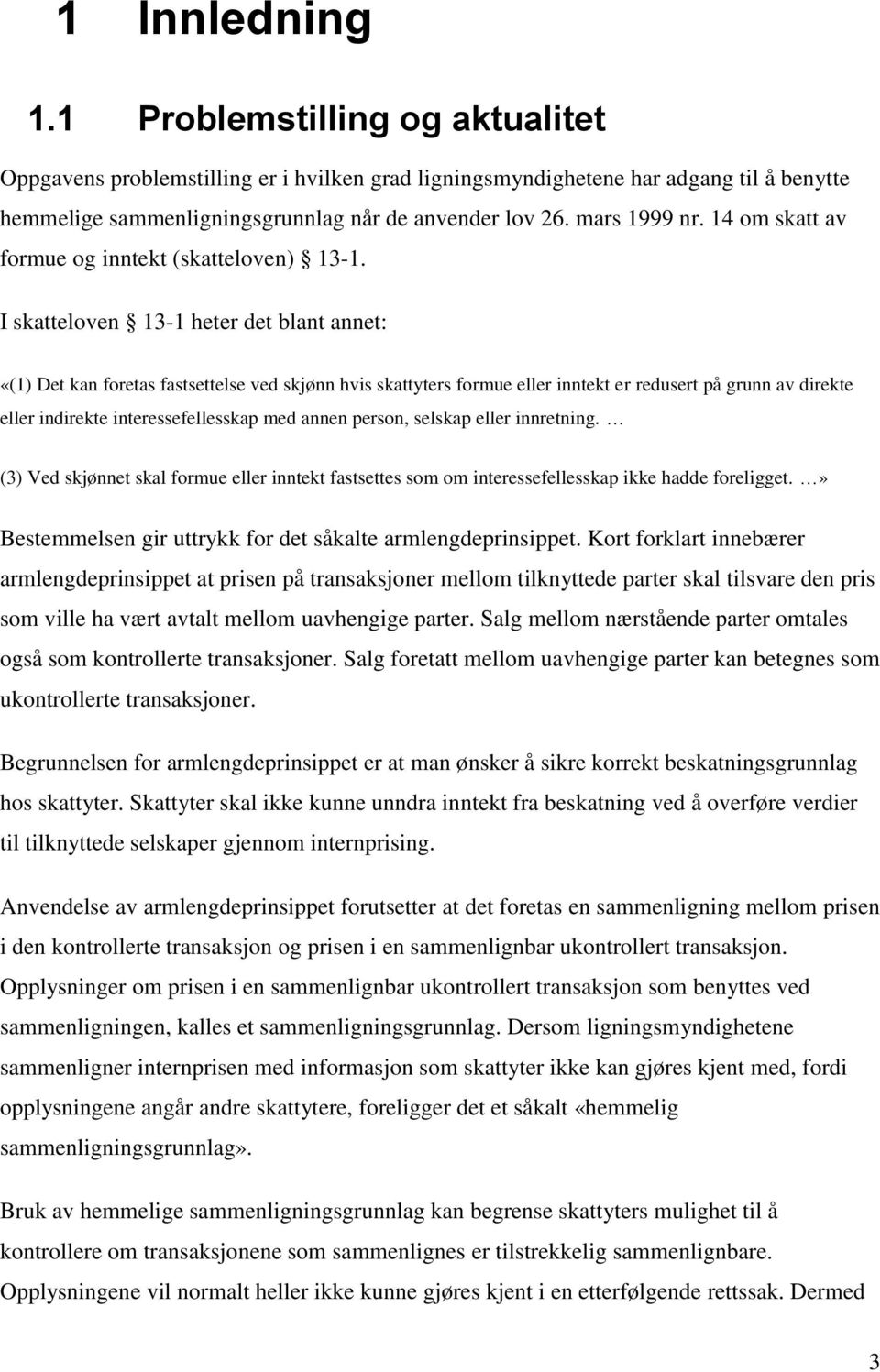 I skatteloven 13-1 heter det blant annet: «(1) Det kan foretas fastsettelse ved skjønn hvis skattyters formue eller inntekt er redusert på grunn av direkte eller indirekte interessefellesskap med