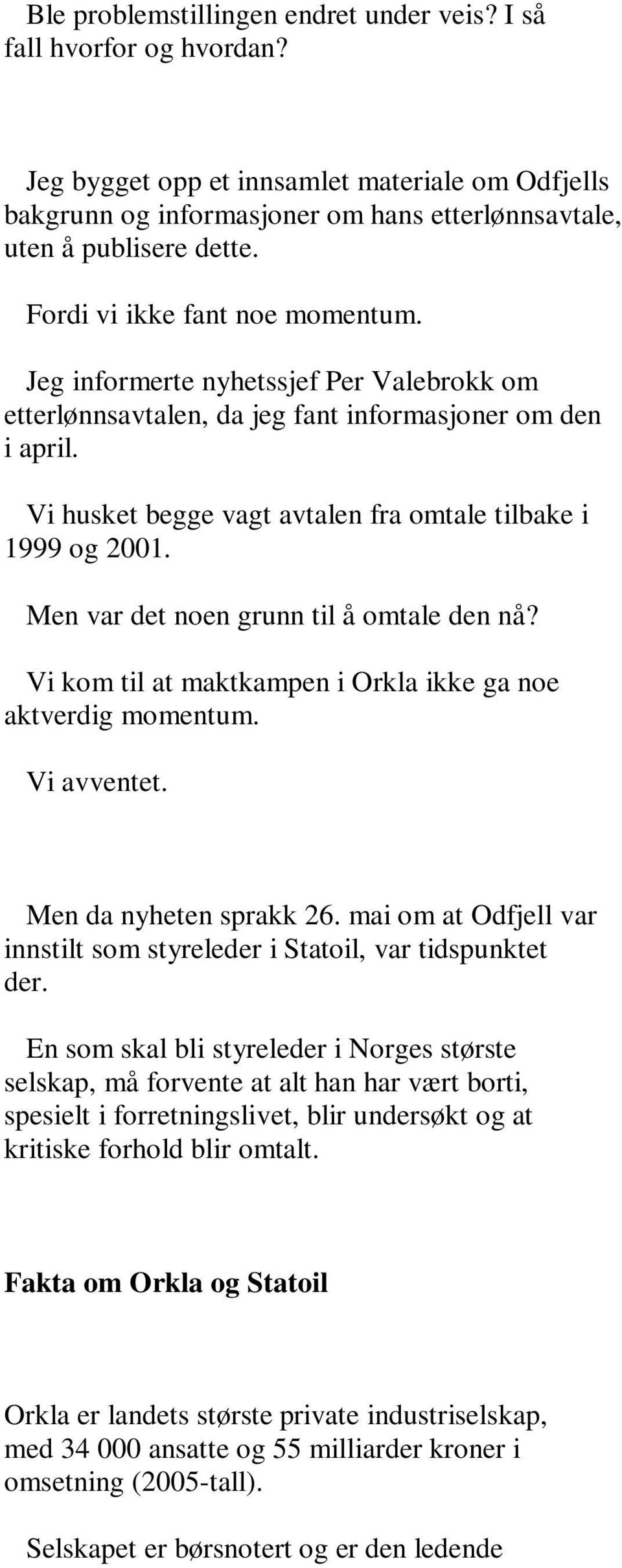 Men var det noen grunn til å omtale den nå? Vi kom til at maktkampen i Orkla ikke ga noe aktverdig momentum. Vi avventet. Men da nyheten sprakk 26.