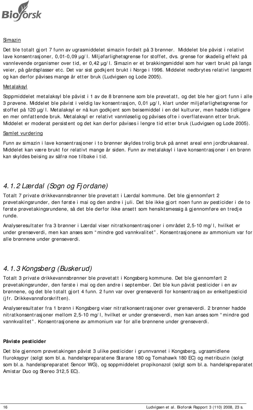 Det var sist godkjent brukt i Norge i 1996. Middelet nedbrytes relativt langsomt og kan derfor påvises mange år etter bruk (Ludvigsen og Lode 2005).