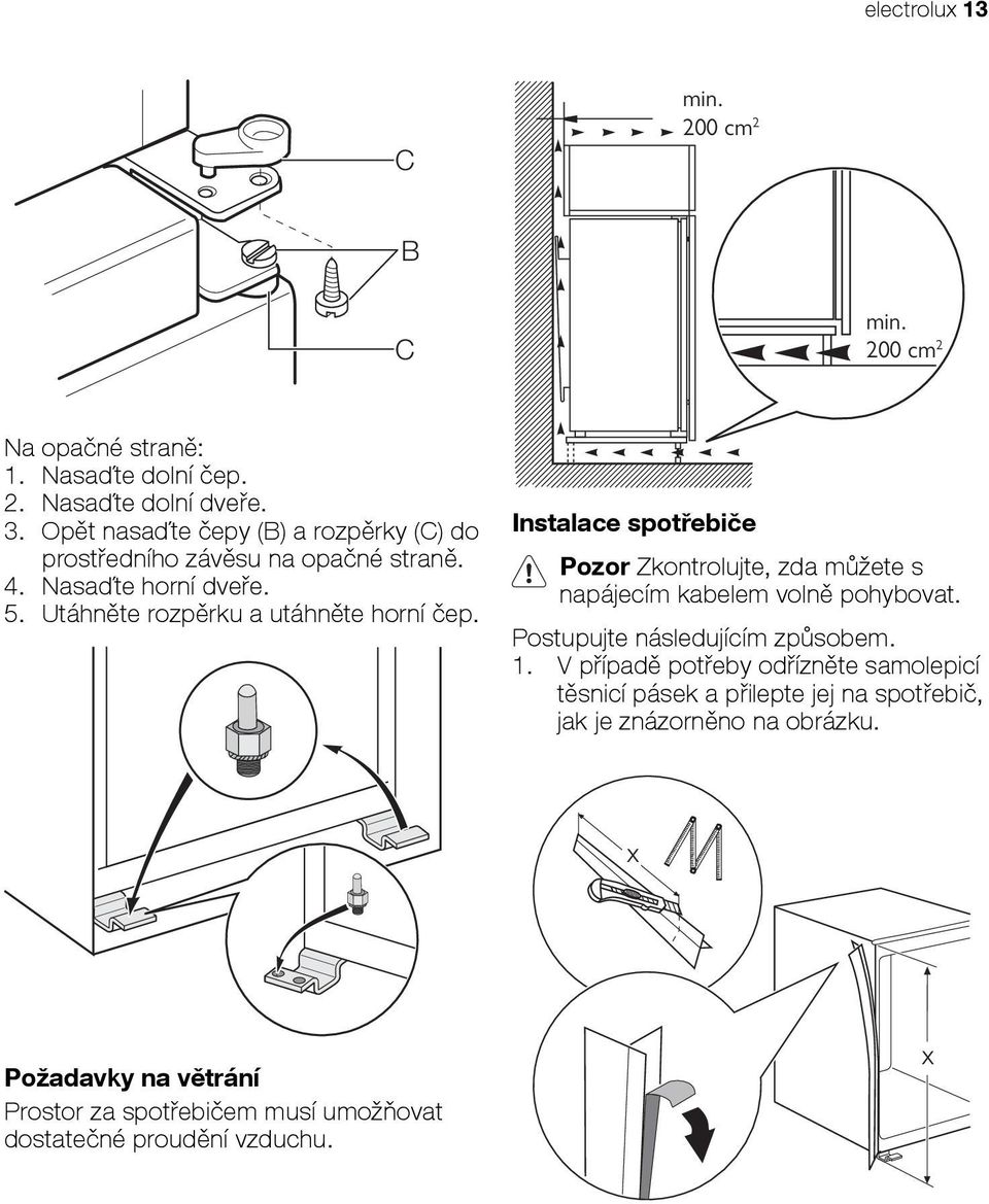 Instalace spotřebiče Pozor Zkontrolujte, zda můžete s napájecím kabelem volně pohybovat. Postupujte následujícím způsobem. 1.