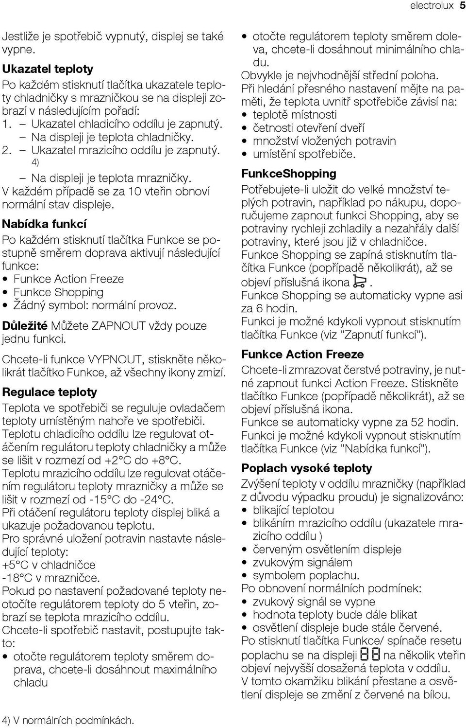 Na displeji je teplota chladničky. 2. Ukazatel mrazicího oddílu je zapnutý. 4) Na displeji je teplota mrazničky. V každém případě se za 10 vteřin obnoví normální stav displeje.