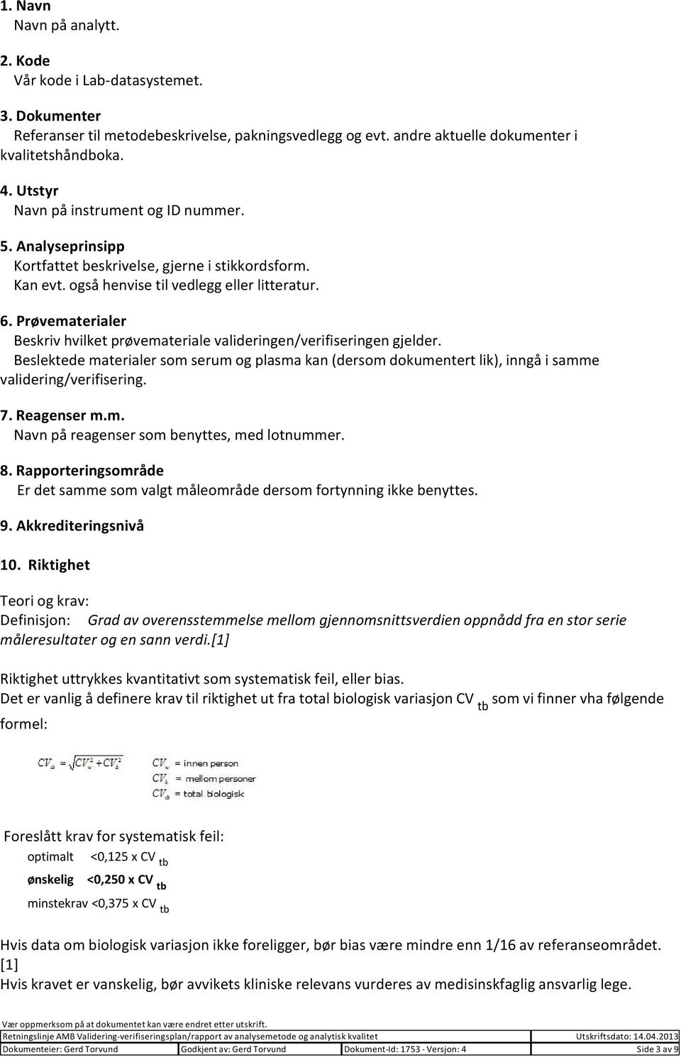 Prøvematerialer Beskriv hvilket prøvemateriale valideringen/verifiseringen gjelder. Beslektede materialer som serum og plasma kan (dersom dokumentert lik), inngå i samme validering/verifisering. 7.