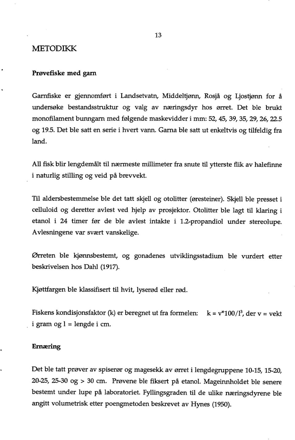 All fisk blir lengdemålt til nærmeste millimeter fra snute til ytterste flik av halefinne i naturlig stilling og veid på brevvekt. Til aldersbestemmelse ble det tatt skjell og otolitter (øresteiner).