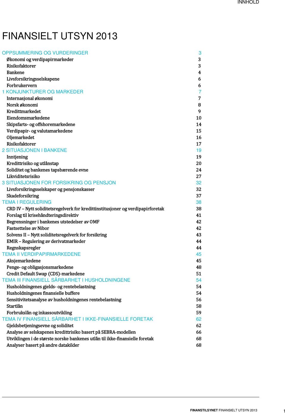 19 Inntjening 19 Kredittrisiko utlånstap 20 Soliditet bankenes tapsbærende evne 24 Likviditetsrisiko 27 3 SITUASJONEN FOR FORSIKRING OG PENSJON 32 Livsforsikringsselskaper pensjonskasser 32