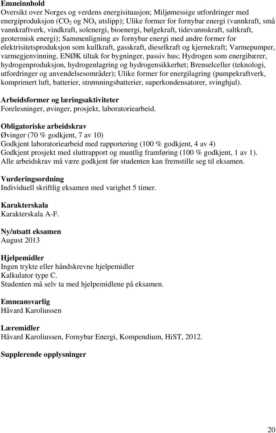 dieselkraft og kjernekraft; Varmepumper, varmegjenvinning, ENØK tiltak for bygninger, passiv hus; Hydrogen som energibærer, hydrogenproduksjon, hydrogenlagring og hydrogensikkerhet; Brenselceller