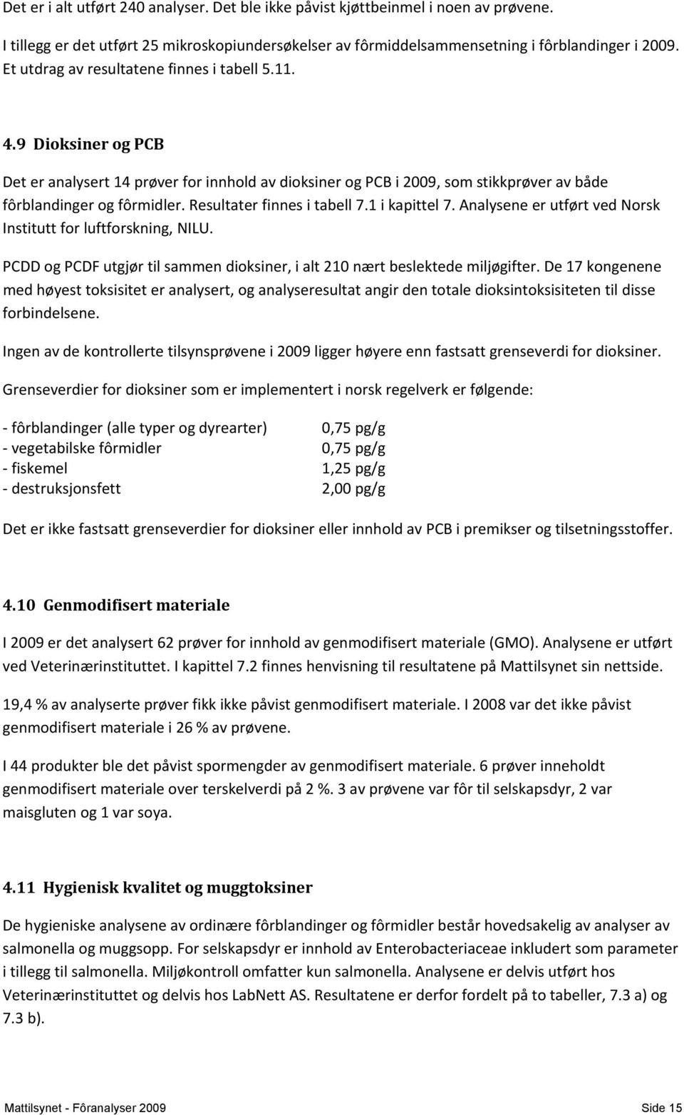 Resultater finnes i tabell 7.1 i kapittel 7. Analysene er utført ved Norsk Institutt for luftforskning, NILU. PCDD og PCDF utgjør til sammen dioksiner, i alt 210 nært beslektede miljøgifter.