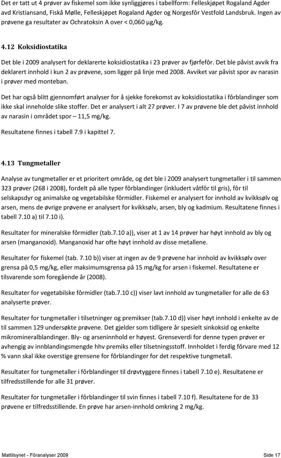 Det ble påvist avvik fra deklarert innhold i kun 2 av prøvene, som ligger på linje med 2008. Avviket var påvist spor av narasin i prøver med monteban.