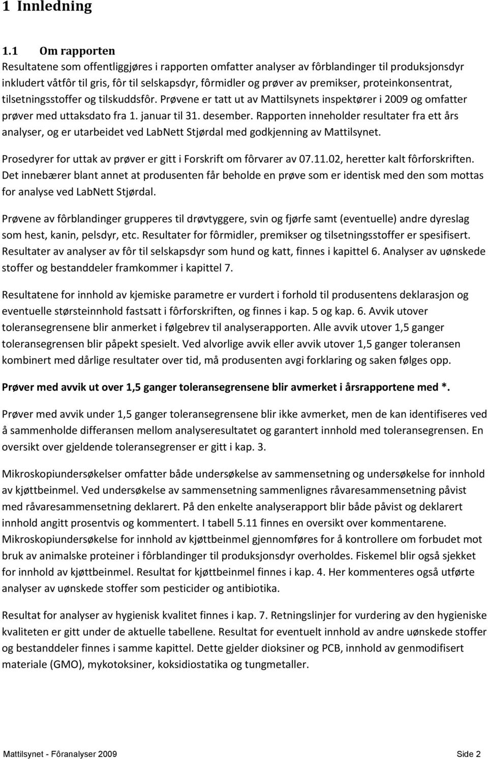 proteinkonsentrat, tilsetningsstoffer og tilskuddsfôr. Prøvene er tatt ut av Mattilsynets inspektører i 2009 og omfatter prøver med uttaksdato fra 1. januar til 31. desember.