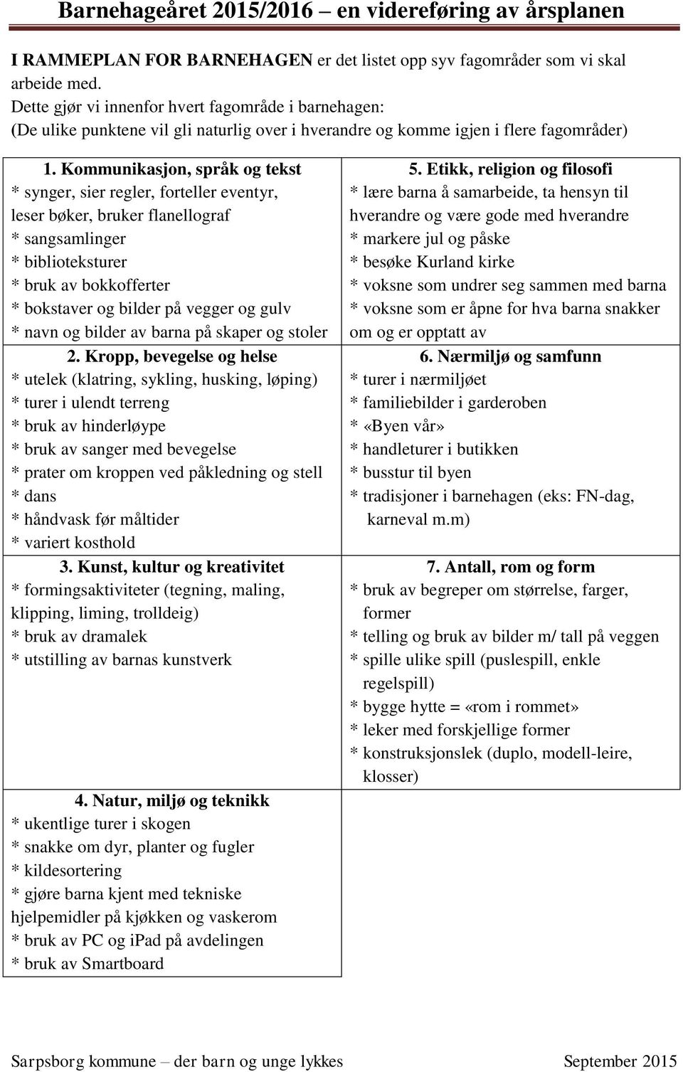 Kommunikasjon, språk og tekst * synger, sier regler, forteller eventyr, leser bøker, bruker flanellograf * sangsamlinger * biblioteksturer * bruk av bokkofferter * bokstaver og bilder på vegger og