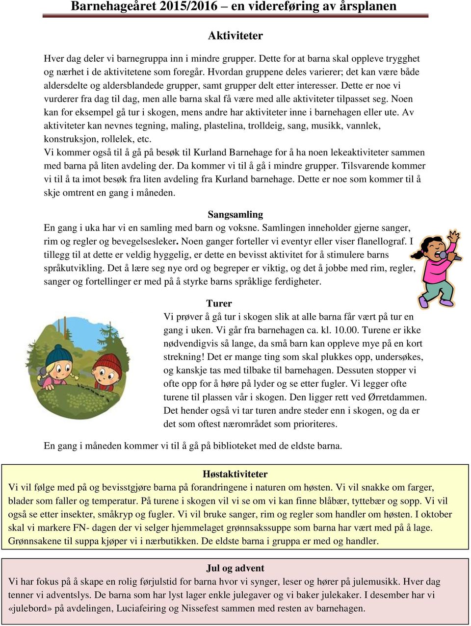 Dette er noe vi vurderer fra dag til dag, men alle barna skal få være med alle aktiviteter tilpasset seg. Noen kan for eksempel gå tur i skogen, mens andre har aktiviteter inne i barnehagen eller ute.