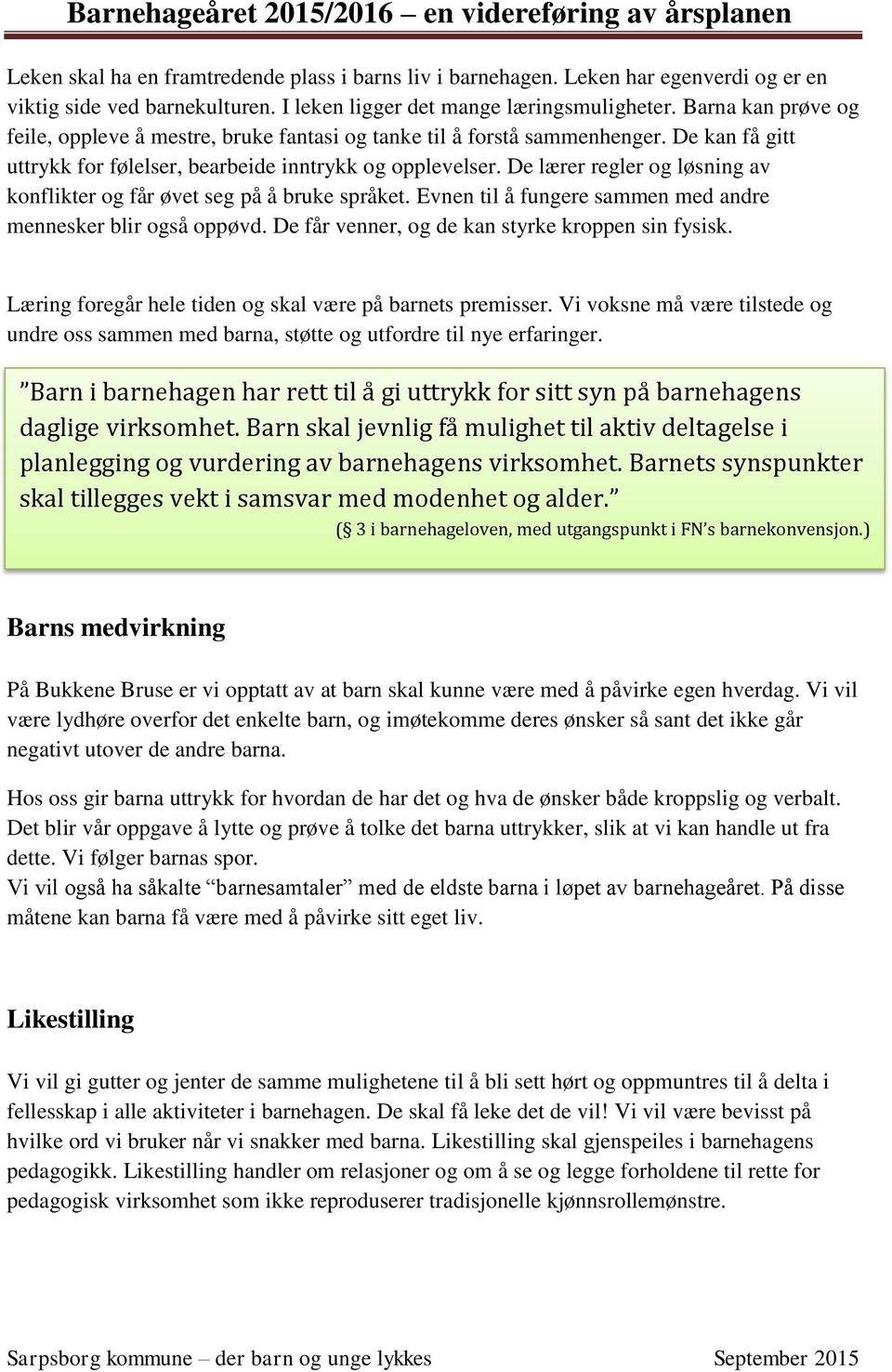 De lærer regler og løsning av konflikter og får øvet seg på å bruke språket. Evnen til å fungere sammen med andre mennesker blir også oppøvd. De får venner, og de kan styrke kroppen sin fysisk.