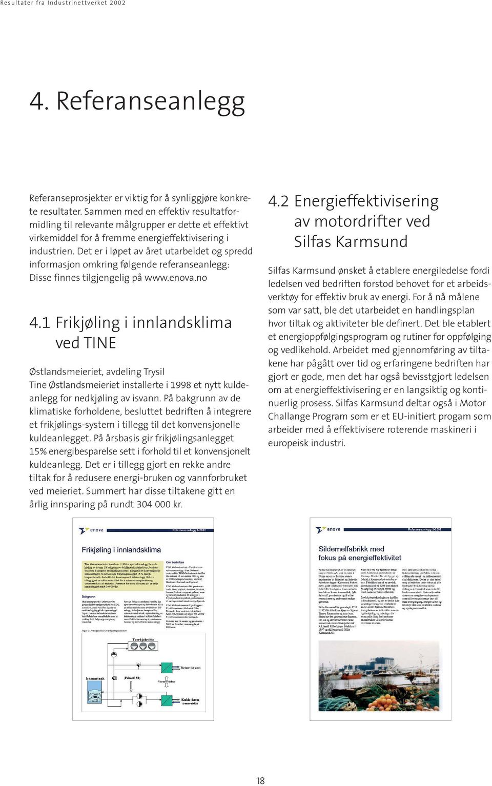 Det er i løpet av året utarbeidet og spredd informasjon omkring følgende referanseanlegg: Disse finnes tilgjengelig på www.enova.no 4.