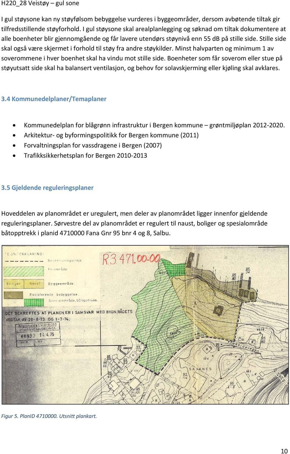 Stille side skal også være skjermet i forhold til støy fra andre støykilder. Minst halvparten og minimum 1 av soverommene i hver boenhet skal ha vindu mot stille side.