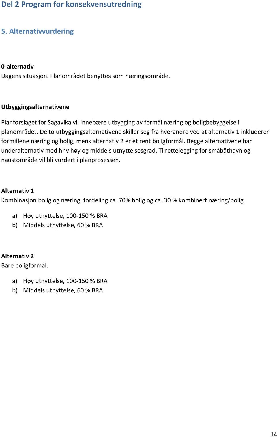 De to utbyggingsalternativene skiller seg fra hverandre ved at alternativ 1 inkluderer formålene næring og bolig, mens alternativ 2 er et rent boligformål.