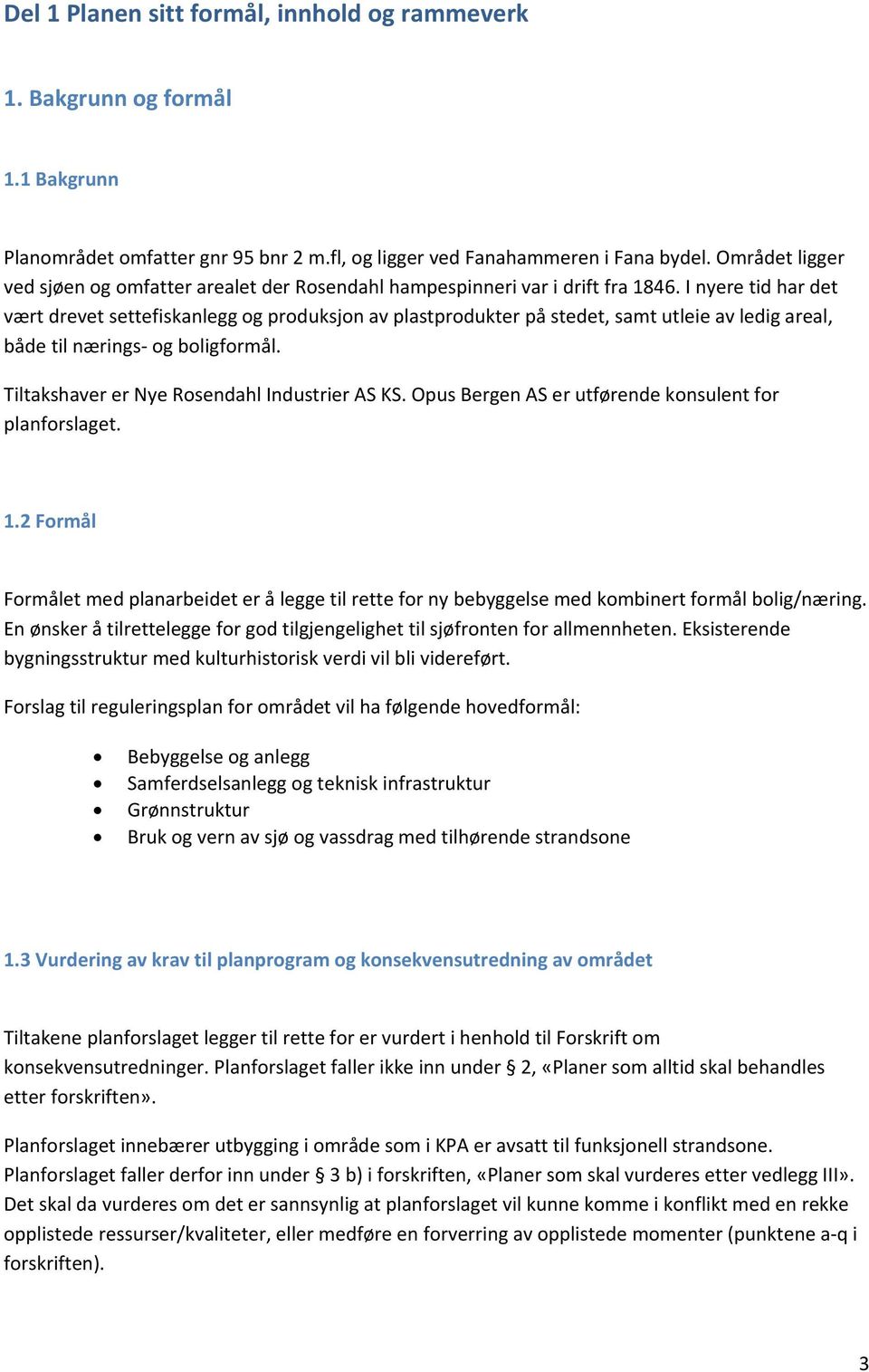 I nyere tid har det vært drevet settefiskanlegg og produksjon av plastprodukter på stedet, samt utleie av ledig areal, både til nærings og boligformål. Tiltakshaver er Nye Rosendahl Industrier AS KS.