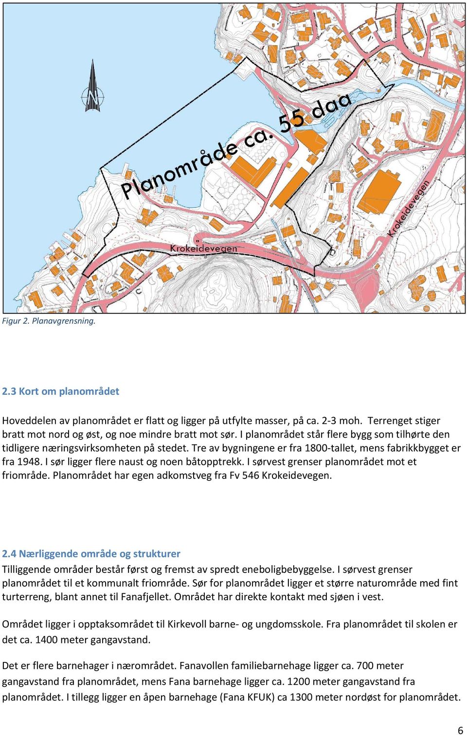 I sør ligger flere naust og noen båtopptrekk. I sørvest grenser planområdet mot et friområde. Planområdet har egen adkomstveg fra Fv 546 Krokeidevegen. 2.