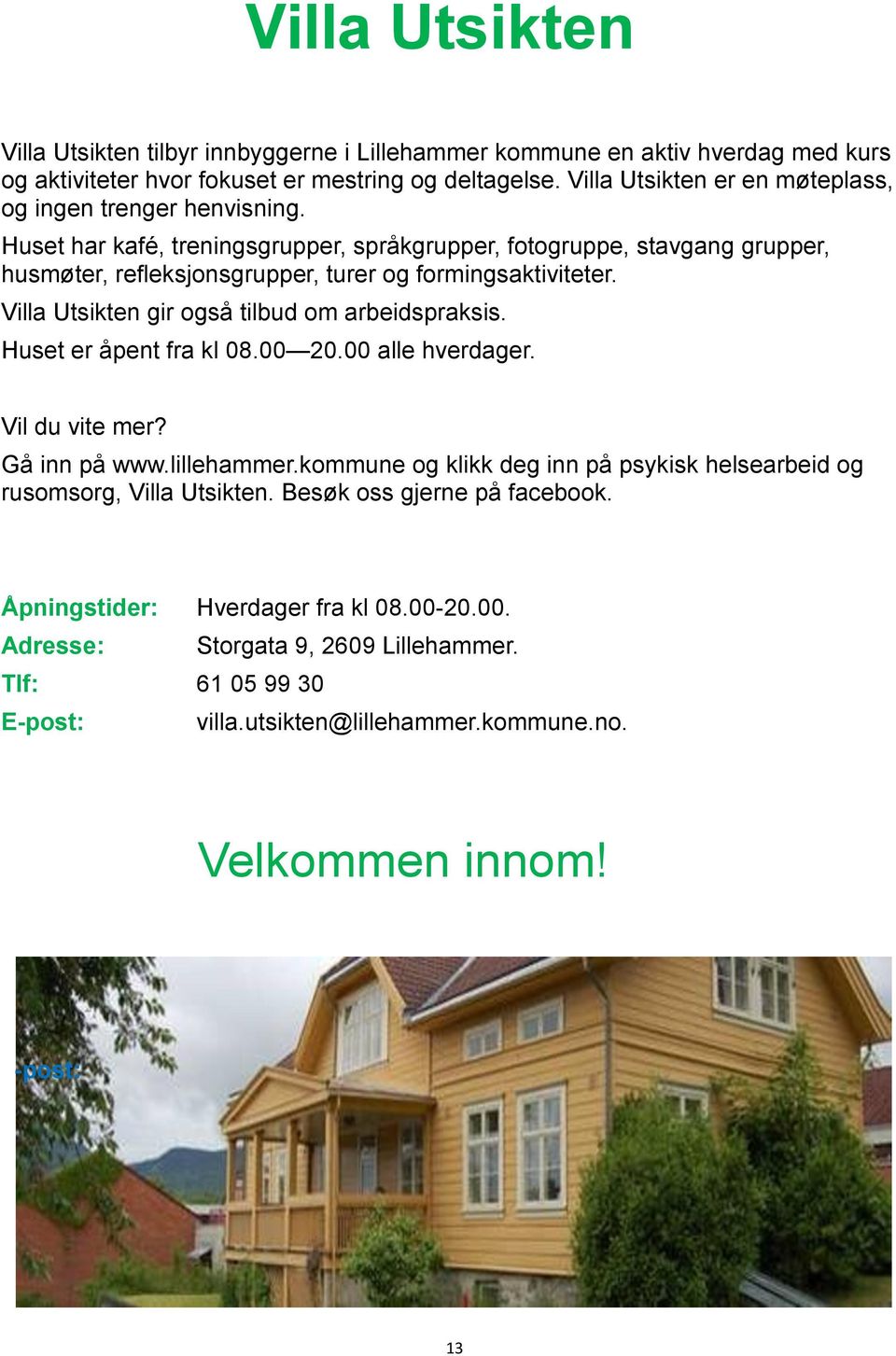 Huset har kafé, treningsgrupper, språkgrupper, fotogruppe, stavgang grupper, husmøter, refleksjonsgrupper, turer og formingsaktiviteter. Villa Utsikten gir også tilbud om arbeidspraksis.