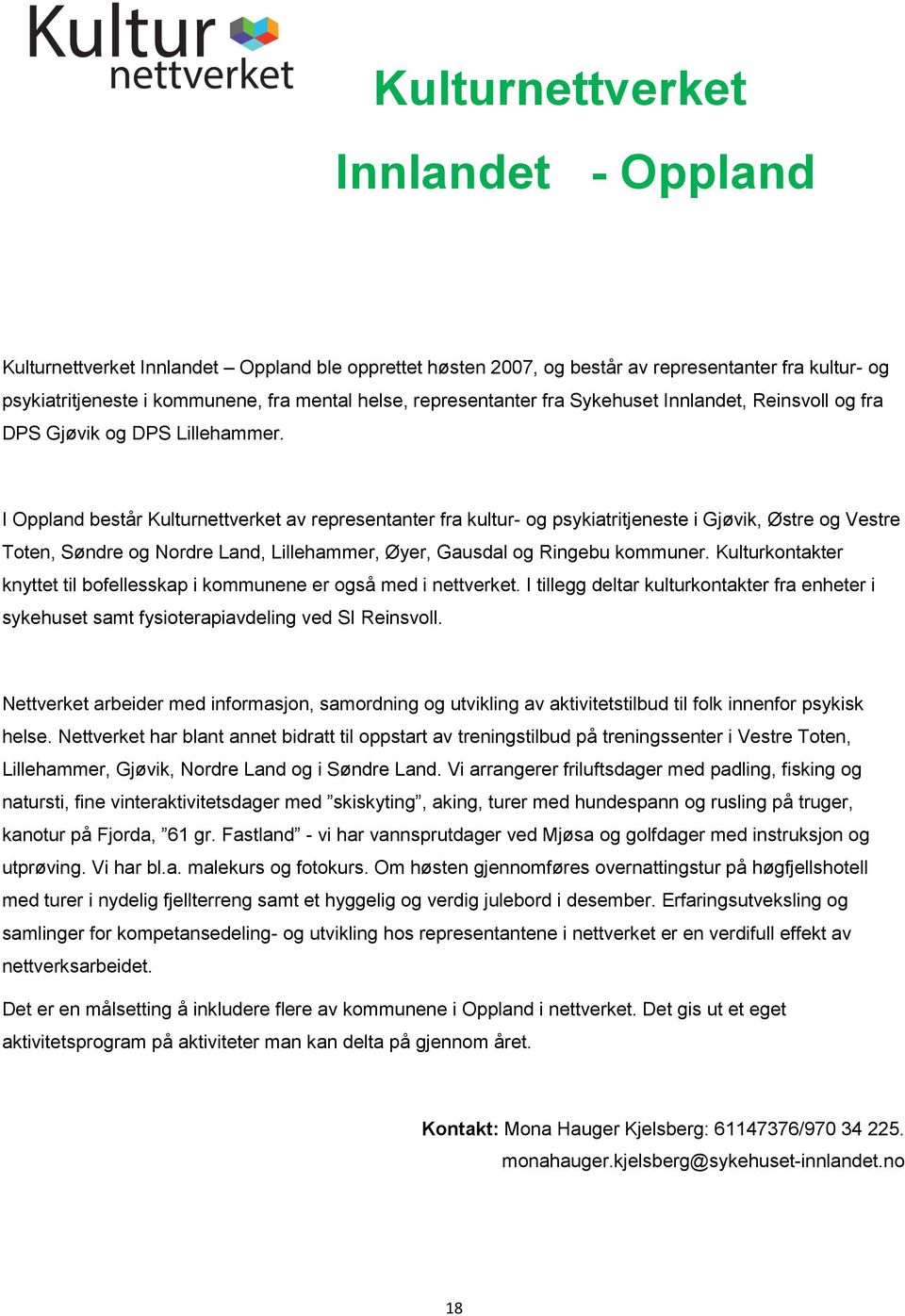 I Oppland består Kulturnettverket av representanter fra kultur- og psykiatritjeneste i Gjøvik, Østre og Vestre Toten, Søndre og Nordre Land, Lillehammer, Øyer, Gausdal og Ringebu kommuner.