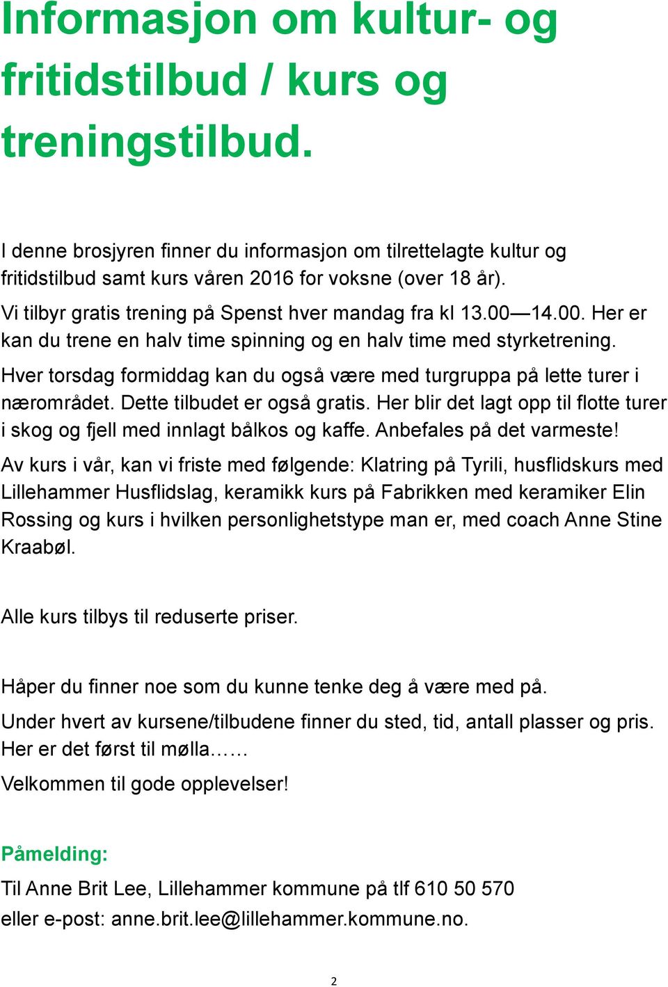 Hver torsdag formiddag kan du også være med turgruppa på lette turer i nærområdet. Dette tilbudet er også gratis. Her blir det lagt opp til flotte turer i skog og fjell med innlagt bålkos og kaffe.