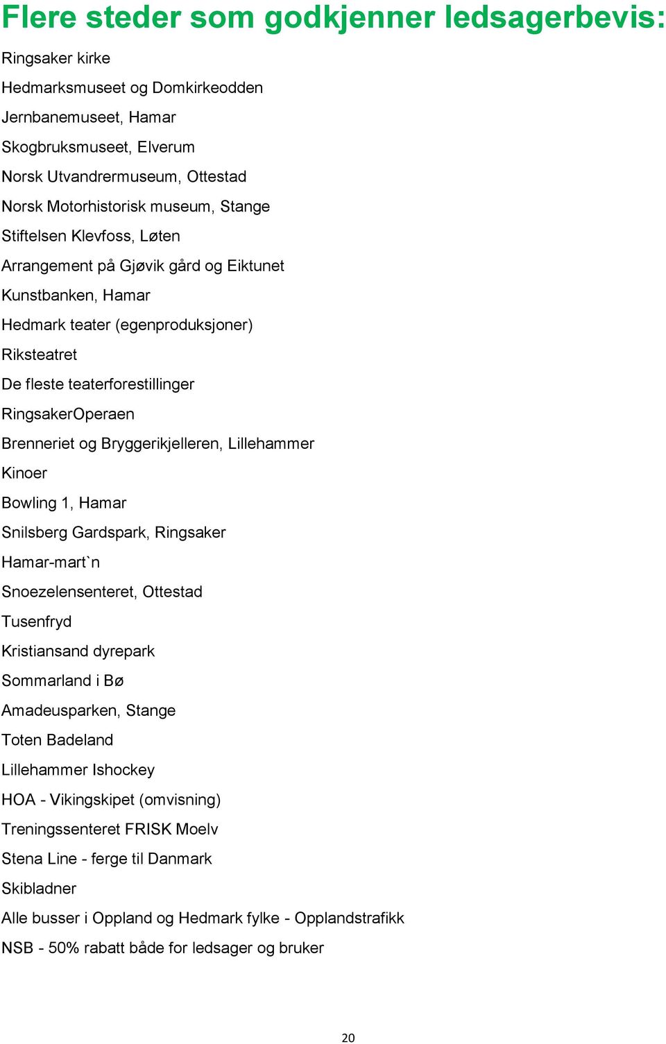 Bryggerikjelleren, Lillehammer Kinoer Bowling 1, Hamar Snilsberg Gardspark, Ringsaker Hamar-mart`n Snoezelensenteret, Ottestad Tusenfryd Kristiansand dyrepark Sommarland i Bø Amadeusparken, Stange