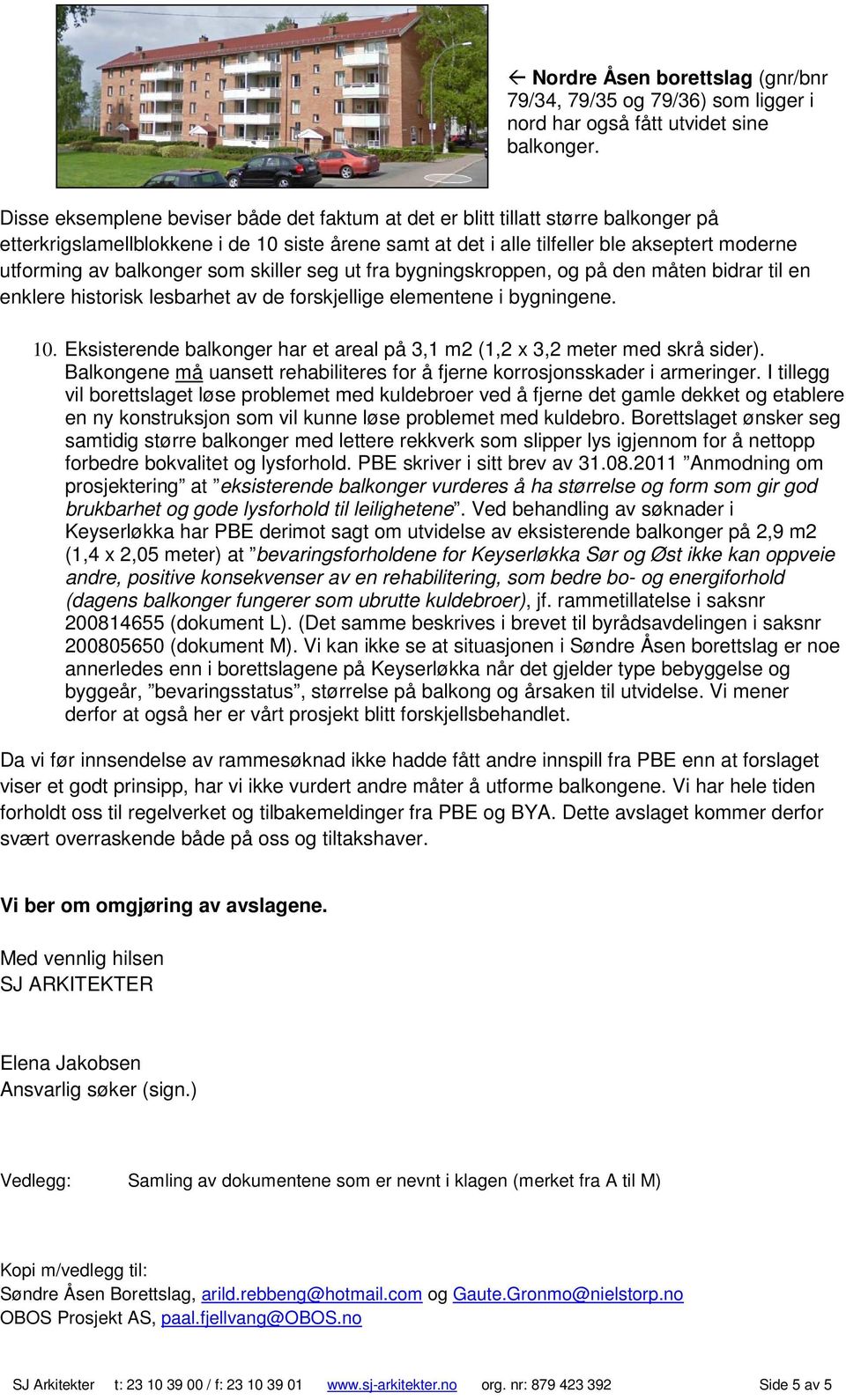 balkonger som skiller seg ut fra bygningskroppen, og på den måten bidrar til en enklere historisk lesbarhet av de forskjellige elementene i bygningene. 10.