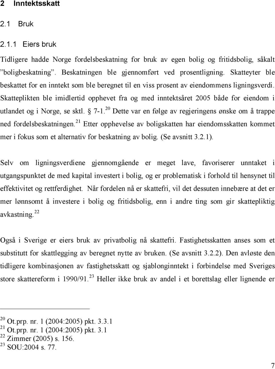 Skatteplikten ble imidlertid opphevet fra og med inntektsåret 2005 både for eiendom i utlandet og i Norge, se sktl. 7-1.